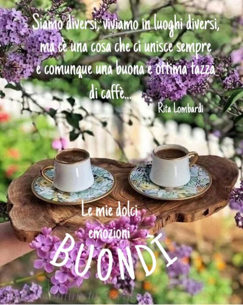 "Siamo diversi, viviamo in luoghi diversi, ma c'è una cosa che ci unisce sempre e comunque: una buona e ottima tazza di caffè..." - Rita Lombardi - BUONDÌ
