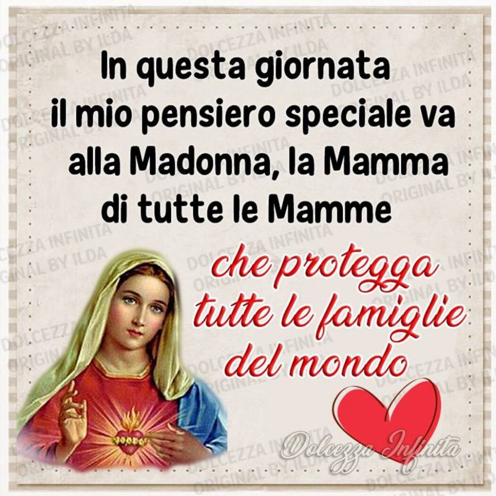 In questa giornata il mio pensiero speciale va alla Madonna, la Mamma di tutte le Mamme, che protegge tutte le famiglie del mondo. (Dolcezza infinita)