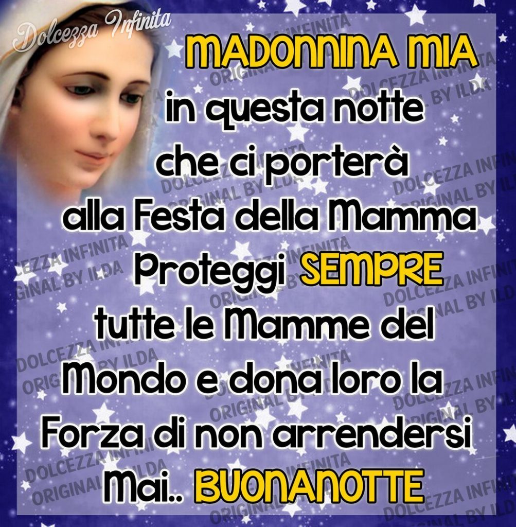 Madonnina Mia, in questa notte che ci porterà alla Festa della Mamma, proteggi sempre tutte le Mamme del mondo e dona loro la forza di non arrendersi mai. Buonanotte