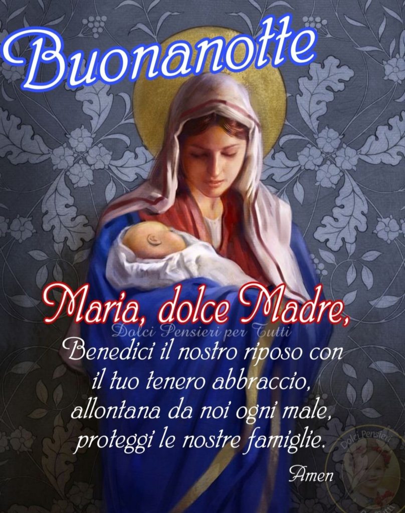 Buonanotte. Maria, dolce Madre, benedici il nostro riposo con il tuo abbraccio, allontana da noi ogni male, proteggi le nostre famiglie. Amen