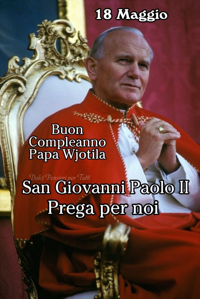 18 Maggio Buon compleanno Papa Wjotila. San Giovanni Paolo II prega per noi