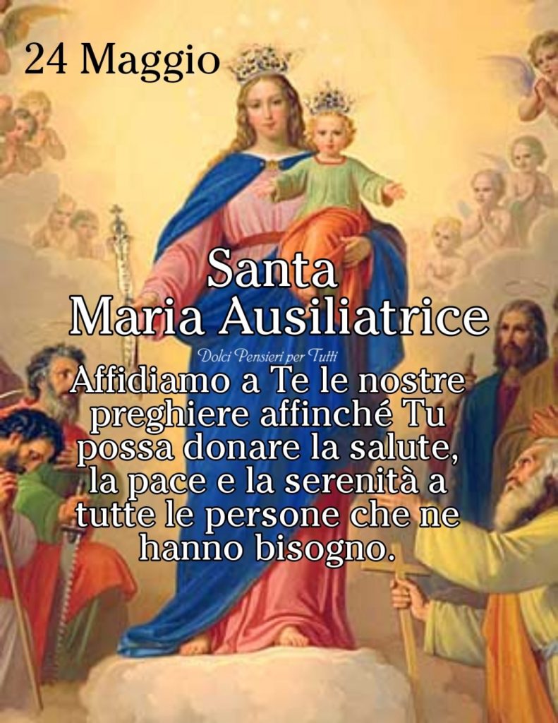 24 Maggio Santa Maria Ausiliatrice. Affidiamo a Te le nostre preghiere affinché Tu possa donare la salute, la pace e la serenità a tutte le persone che ne hanno bisogno.
