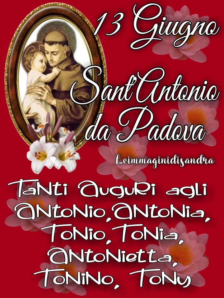 13 Giugno Sant'Antonio da Padova. Tanti auguri agli Antonio, Antonia, Tonio, Tonia, Antonietta, Tonino, Tony.